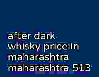 after dark whisky price in maharashtra maharashtra 513
