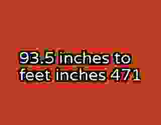 93.5 inches to feet inches 471