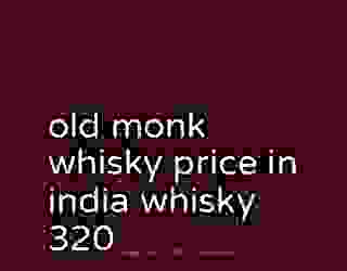 old monk whisky price in india whisky 320