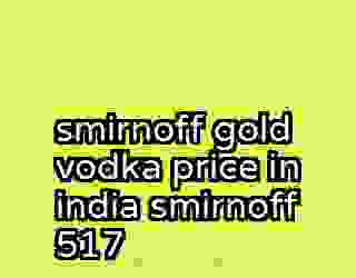 smirnoff gold vodka price in india smirnoff 517