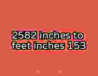 2582 inches to feet inches 153