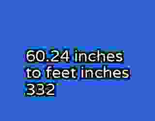 60.24 inches to feet inches 332