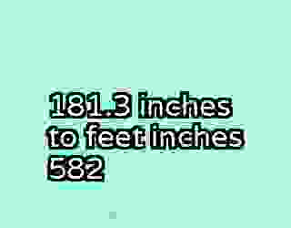 181.3 inches to feet inches 582