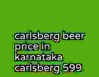 carlsberg beer price in karnataka carlsberg 599
