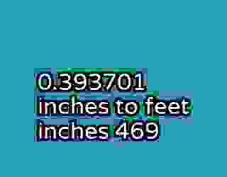 0.393701 inches to feet inches 469