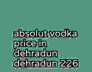 absolut vodka price in dehradun dehradun 226