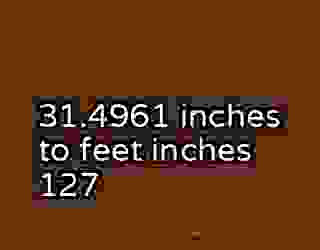 31.4961 inches to feet inches 127