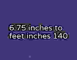 6.75 inches to feet inches 140