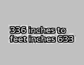 336 inches to feet inches 633