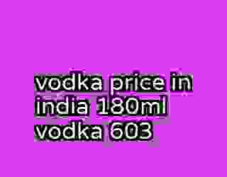 vodka price in india 180ml vodka 603