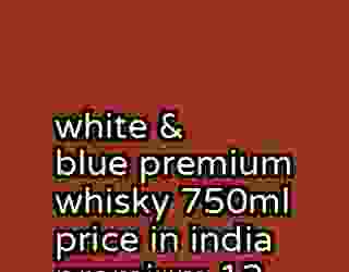 white & blue premium whisky 750ml price in india premium 12