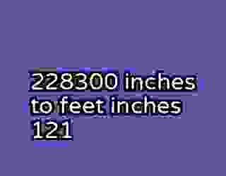 228300 inches to feet inches 121
