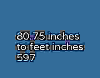 80.75 inches to feet inches 597