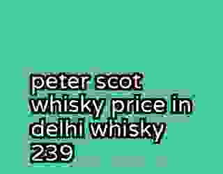 peter scot whisky price in delhi whisky 239