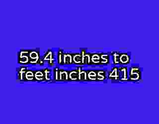 59.4 inches to feet inches 415
