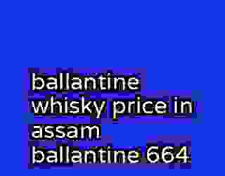 ballantine whisky price in assam ballantine 664