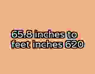 65.8 inches to feet inches 620