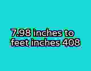 7.98 inches to feet inches 408