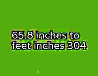 65.8 inches to feet inches 304