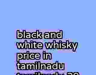 black and white whisky price in tamilnadu tamilnadu 20