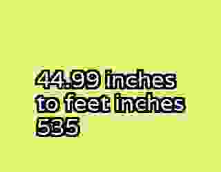 44.99 inches to feet inches 535
