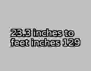 23.3 inches to feet inches 129