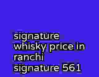 signature whisky price in ranchi signature 561