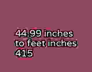44.99 inches to feet inches 415
