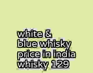 white & blue whisky price in india whisky 129
