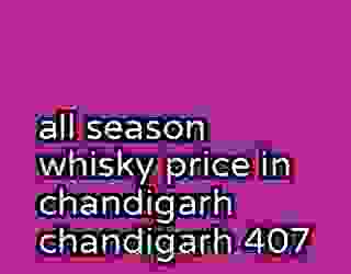 all season whisky price in chandigarh chandigarh 407