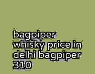 bagpiper whisky price in delhi bagpiper 310