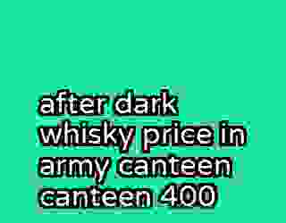 after dark whisky price in army canteen canteen 400