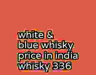 white & blue whisky price in india whisky 336