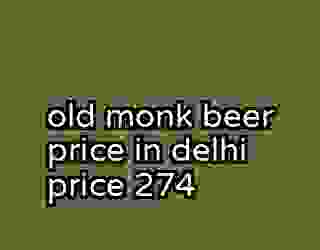 old monk beer price in delhi price 274