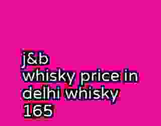 j&b whisky price in delhi whisky 165