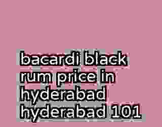 bacardi black rum price in hyderabad hyderabad 101