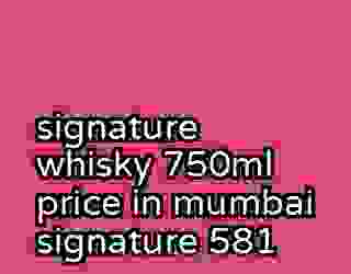 signature whisky 750ml price in mumbai signature 581