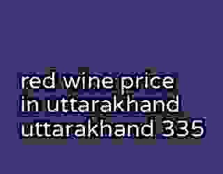 red wine price in uttarakhand uttarakhand 335