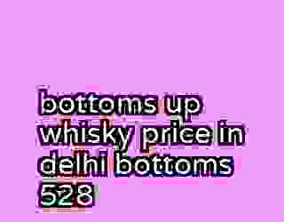 bottoms up whisky price in delhi bottoms 528