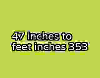 47 inches to feet inches 353