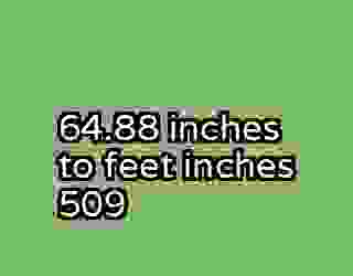 64.88 inches to feet inches 509