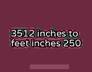 3512 inches to feet inches 250