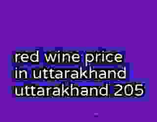 red wine price in uttarakhand uttarakhand 205