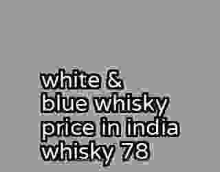 white & blue whisky price in india whisky 78