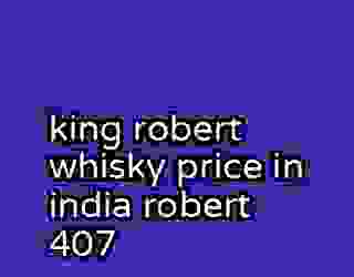 king robert whisky price in india robert 407