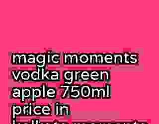 magic moments vodka green apple 750ml price in kolkata moments 278