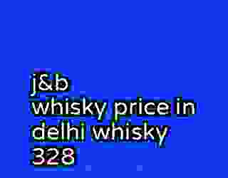 j&b whisky price in delhi whisky 328