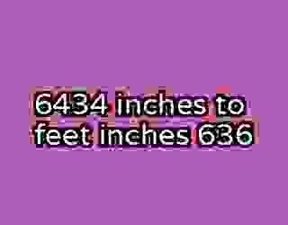 6434 inches to feet inches 636