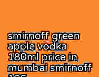 smirnoff green apple vodka 180ml price in mumbai smirnoff 195