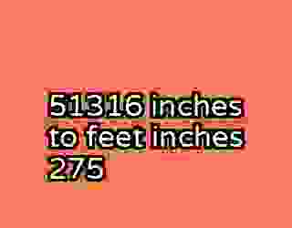 51316 inches to feet inches 275